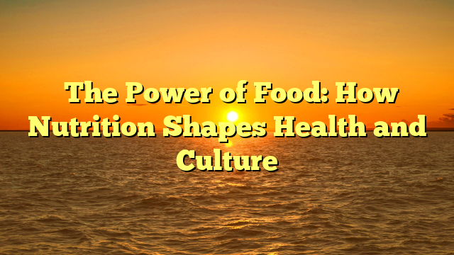 ﻿The Power of Food: How Nutrition Shapes Health and Culture